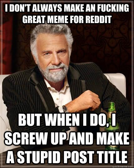I don't always make an fucking great meme for Reddit But when i do, I screw up and make a stupid post title  The Most Interesting Man In The World