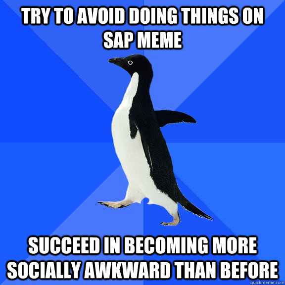 try to avoid doing things on SAP meme succeed in becoming more socially awkward than before  Socially Awkward Penguin