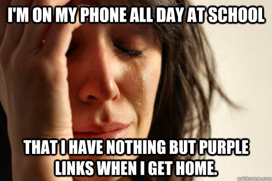 I'm on my phone all day at school that I have nothing but purple links when I get home. - I'm on my phone all day at school that I have nothing but purple links when I get home.  First World Problems