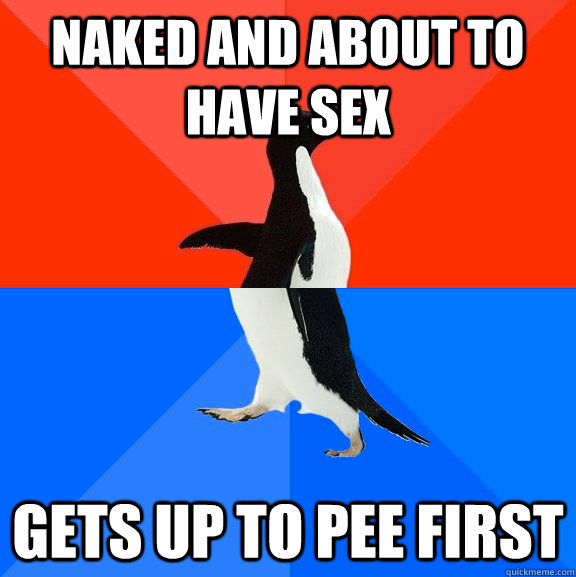 naked and about to have sex gets up to pee first  Socially Awesome Awkward Penguin