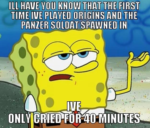 ILL HAVE YOU KNOW THAT THE FIRST TIME IVE PLAYED ORIGINS AND THE PANZER SOLDAT SPAWNED IN IVE ONLY CRIED FOR 40 MINUTES Tough Spongebob