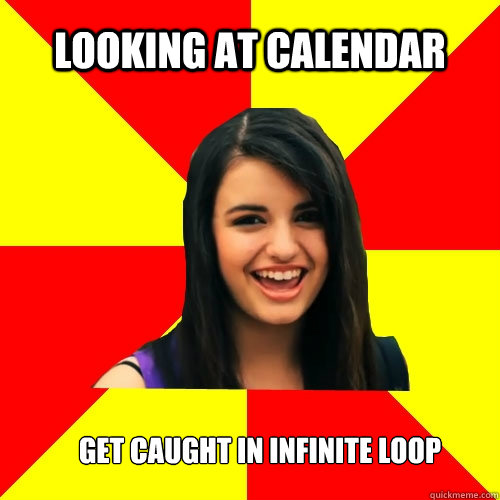 looking at calendar  get caught in infinite loop  Rebecca Black