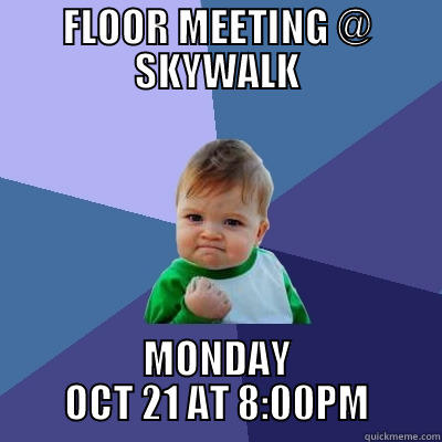 FLOOR MEETING @ SKYWALK MONDAY OCT 21 AT 8:00PM Success Kid