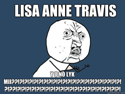 LISA ANNE TRAVIS y u no lyk mii??!?!?!?!?!?!?!?!?!?!?!?!?!??!?!?!?!?!??!?!?!?!??!?!?!?!?!?!?!?!?!?!?!?!?!?!??!?!?!?!?!?!?!?!  Y U No