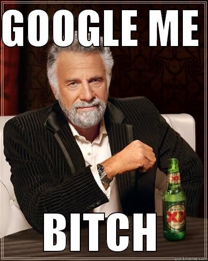 GOOGLE ME  BITCH The Most Interesting Man In The World