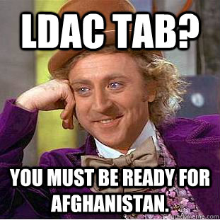 LDAC Tab? You must be ready for Afghanistan.  Creepy Wonka