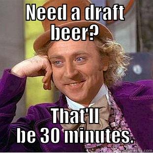 NEED A DRAFT BEER? THAT'LL BE 30 MINUTES. Condescending Wonka