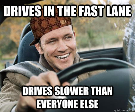 Drives in the fast lane drives slower than everyone else  SCUMBAG DRIVER