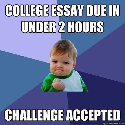 College Essay due in under 2 hours challenge accepted  Success Kid