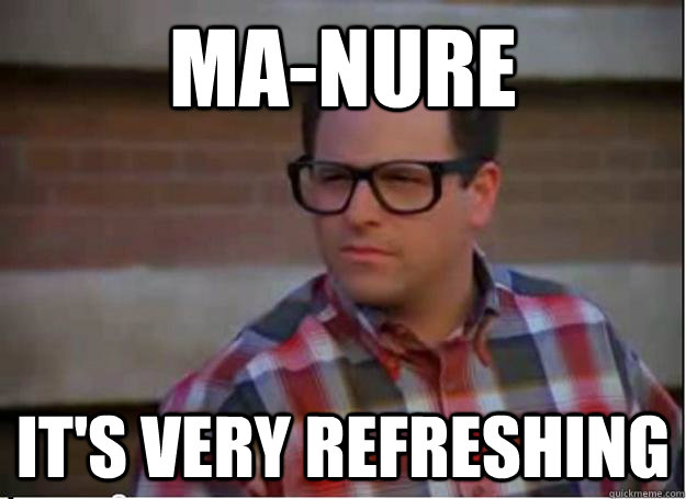 Ma-nure it's very refreshing  Hipster George Costanza