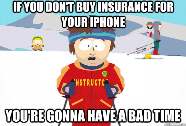 If you don't buy insurance for your iphone You're gonna have a bad time  Super Cool Ski Instructor