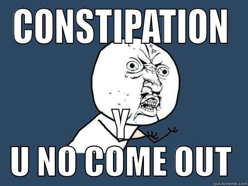 CONSTIPATION Y U NO COME OUT Y U No