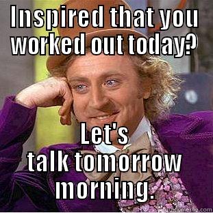 INSPIRED THAT YOU WORKED OUT TODAY? LET'S TALK TOMORROW MORNING. Condescending Wonka