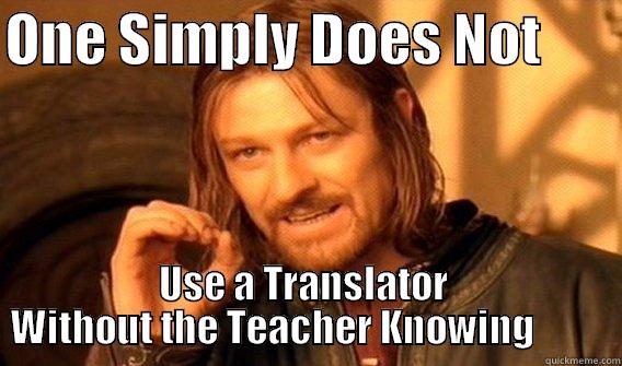 No Translator - ONE SIMPLY DOES NOT          USE A TRANSLATOR     WITHOUT THE TEACHER KNOWING           One Does Not Simply
