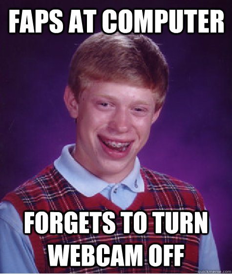 faps at computer forgets to turn webcam off  Bad Luck Brian
