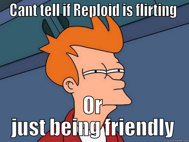 CANT TELL IF REPLOID IS FLIRTING OR JUST BEING FRIENDLY Futurama Fry