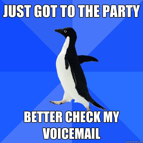 just got to the party better check my voicemail  Socially Awkward Penguin