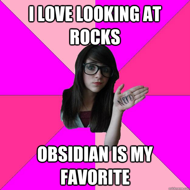 I love looking at rocks obsidian is my favorite  Idiot Nerd Girl