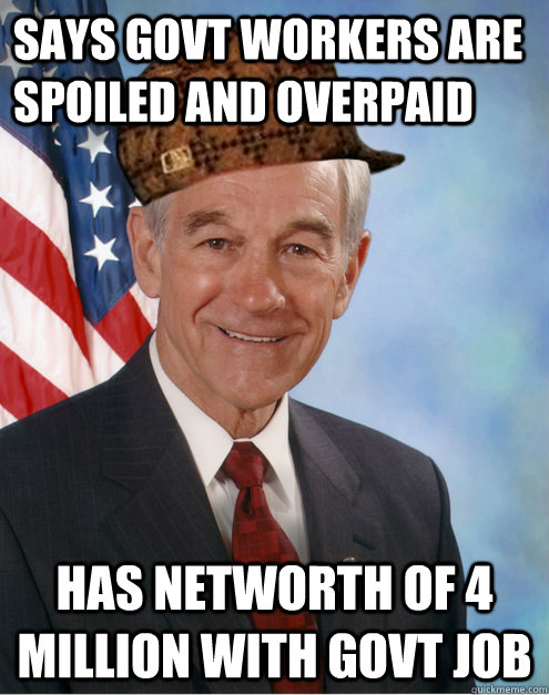 Says govt workers are spoiled and overpaid Has networth of 4 million with govt job - Says govt workers are spoiled and overpaid Has networth of 4 million with govt job  Scumbag Ron Paul