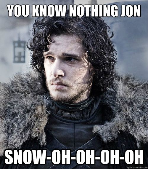 You know nothing Jon snow-oh-oh-oh-oh - You know nothing Jon snow-oh-oh-oh-oh  Jon Snow