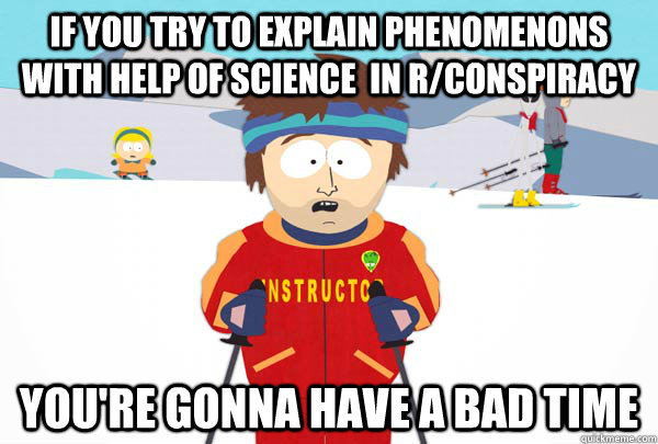 If you try to explain phenomenons with help of science  in r/conspiracy You're gonna have a bad time  Super Cool Ski Instructor
