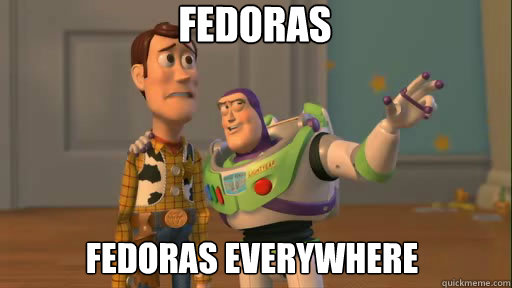 Fedoras Fedoras everywhere - Fedoras Fedoras everywhere  Everywhere