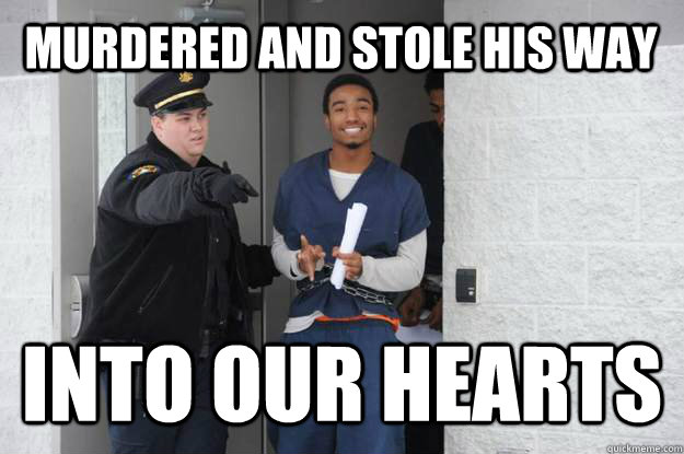 murdered and stole his way into our hearts  Ridiculously Photogenic Prisoner