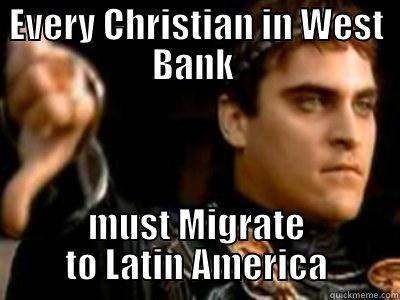 Every Christian in West Bank must Migrate to Latin America - EVERY CHRISTIAN IN WEST BANK  MUST MIGRATE TO LATIN AMERICA Downvoting Roman