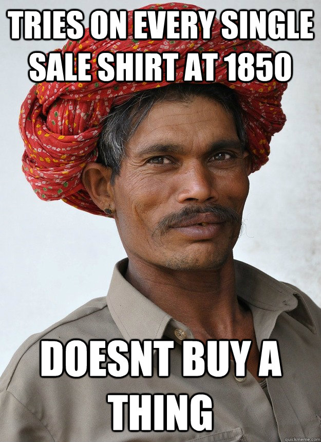 Tries on every single sale shirt at 1850 doesnt buy a thing - Tries on every single sale shirt at 1850 doesnt buy a thing  CHEAP INDIAN GUY