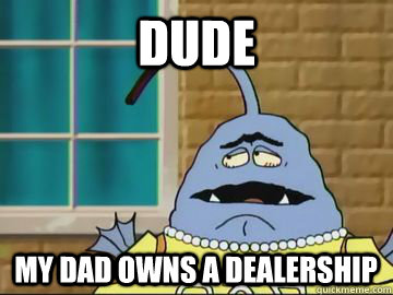 Dude My dad owns a dealership - Dude My dad owns a dealership  Misc