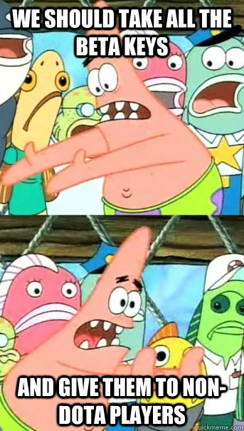 We should take all the Beta keys and give them to non-Dota players - We should take all the Beta keys and give them to non-Dota players  Push it somewhere else Patrick