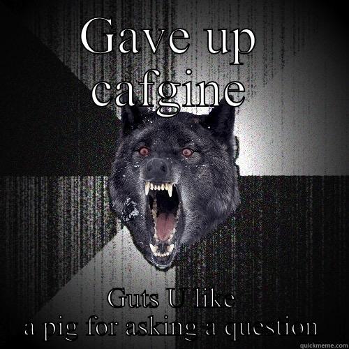 GAVE UP CAFGINE GUTS U LIKE A PIG FOR ASKING A QUESTION Insanity Wolf