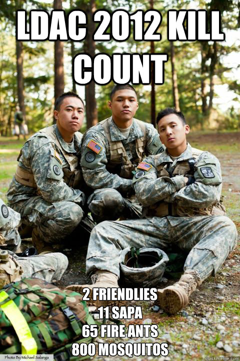 LDAC 2012 Kill Count 2 Friendlies
11 SAPA
65 Fire Ants
800 Mosquitos  Hooah ROTC Cadet