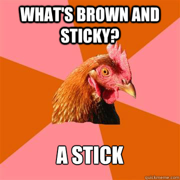 What's brown and sticky? A Stick  Anti-Joke Chicken