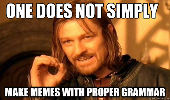 one does not simply make memes with proper grammar  