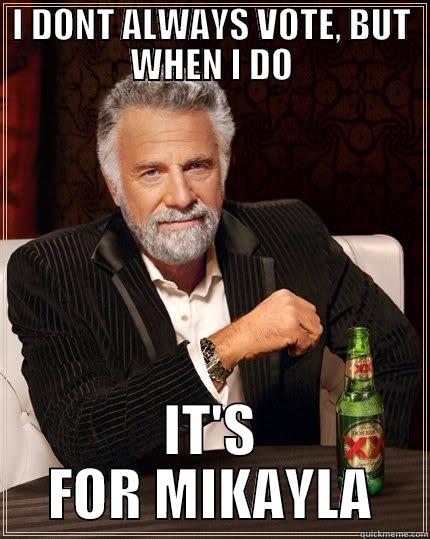 I DONT ALWAYS VOTE, BUT WHEN I DO IT'S FOR MIKAYLA The Most Interesting Man In The World