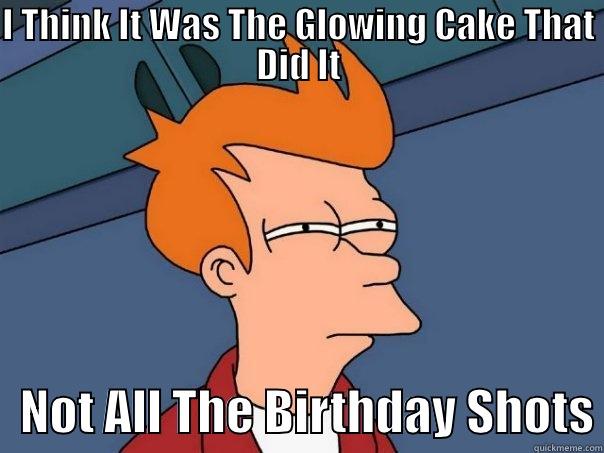 I THINK IT WAS THE GLOWING CAKE THAT DID IT    NOT ALL THE BIRTHDAY SHOTS Futurama Fry