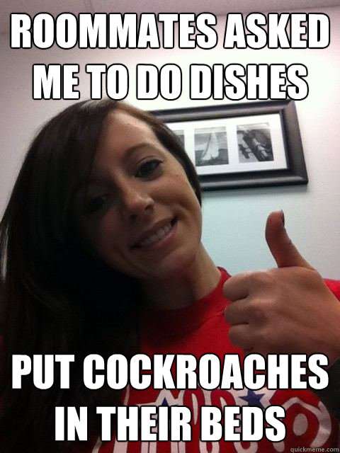Roommates asked me to do dishes Put cockroaches in their beds - Roommates asked me to do dishes Put cockroaches in their beds  Vengeful Roommate