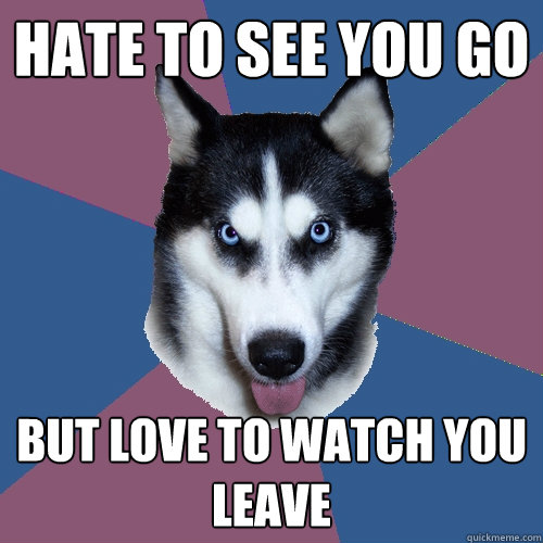 Hate to see you go but love to watch you leave - Hate to see you go but love to watch you leave  Creeper Canine
