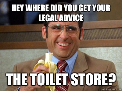 Hey where did you get your legal advice The toilet Store?  Toilet store meme