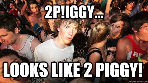 2p!Iggy... Looks like 2 Piggy!  Sudden Clarity Clarence