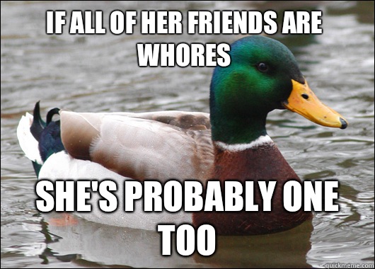 If all of her friends are whores She's probably one too  Actual Advice Mallard
