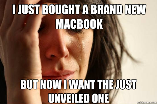 I just bought a brand new MacBook But now I want the just unveiled one   First World Problems