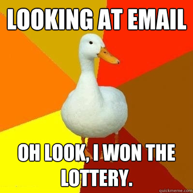 looking at email oh look, I won the lottery.  Tech Impaired Duck