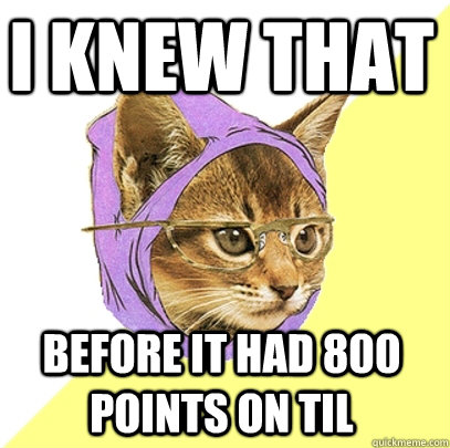 I knew that before it had 800 points on til  Hipster Kitty