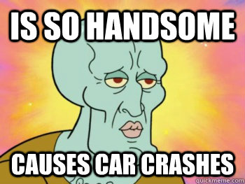 is so handsome causes car crashes  Handsome Squidward