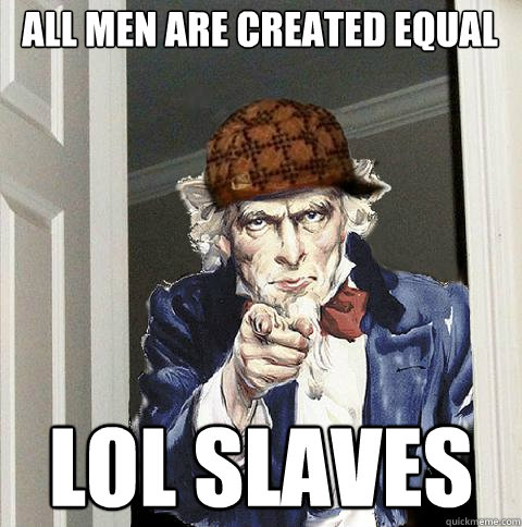 ALL MEN ARE CREATED EQUAL LOL SLAVES  Scumbag Uncle Sam