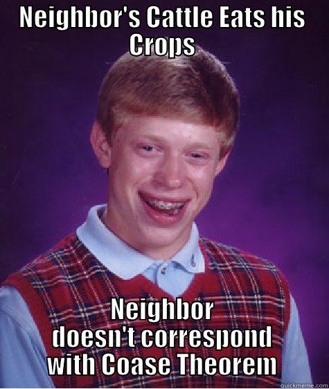 NEIGHBOR'S CATTLE EATS HIS CROPS NEIGHBOR DOESN'T CORRESPOND WITH COASE THEOREM Bad Luck Brian