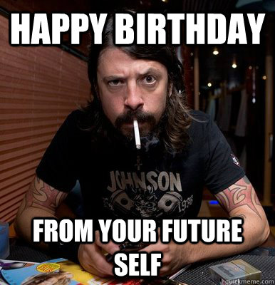 Happy Birthday from your future self  disapproving dave grohl