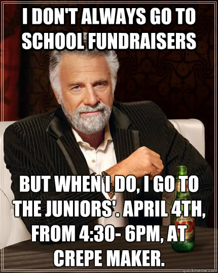 I don't always go to school fundraisers But when I do, I go to the Juniors'. April 4th, from 4:30- 6pm, at Crepe Maker.
  The Most Interesting Man In The World